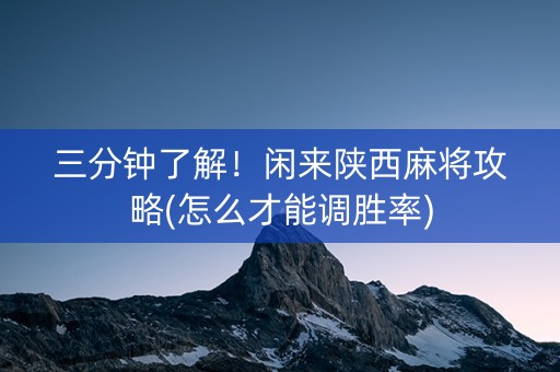 三分钟了解！闲来陕西麻将攻略(怎么才能调胜率)