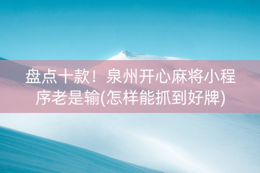盘点十款！泉州开心麻将小程序老是输(怎样能抓到好牌)