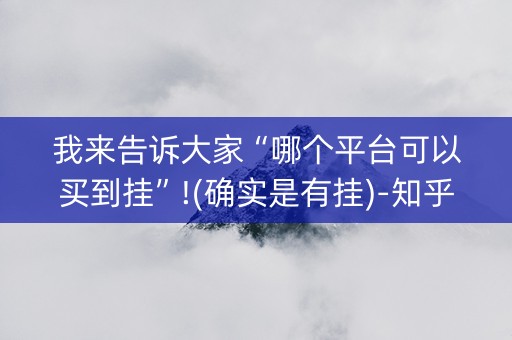 我来告诉大家“哪个平台可以买到挂”!(确实是有挂)-知乎