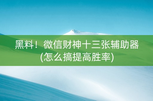 黑料！微信财神十三张辅助器(怎么搞提高胜率)