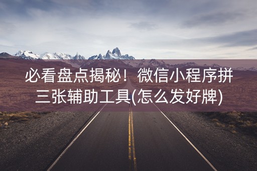必看盘点揭秘！微信小程序拼三张辅助工具(怎么发好牌)