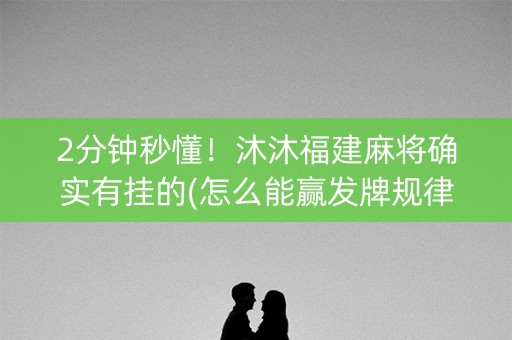 2分钟秒懂！沐沐福建麻将确实有挂的(怎么能赢发牌规律)