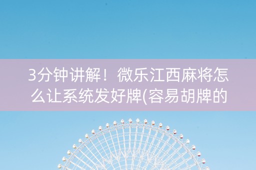 3分钟讲解！微乐江西麻将怎么让系统发好牌(容易胡牌的技巧)