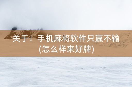 关于！手机麻将软件只赢不输(怎么样来好牌)