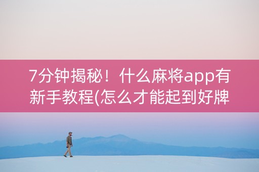 7分钟揭秘！什么麻将app有新手教程(怎么才能起到好牌)