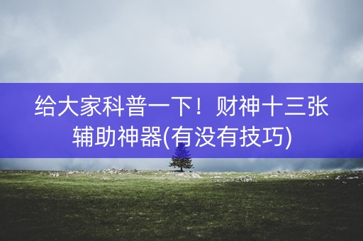 给大家科普一下！财神十三张辅助神器(有没有技巧)
