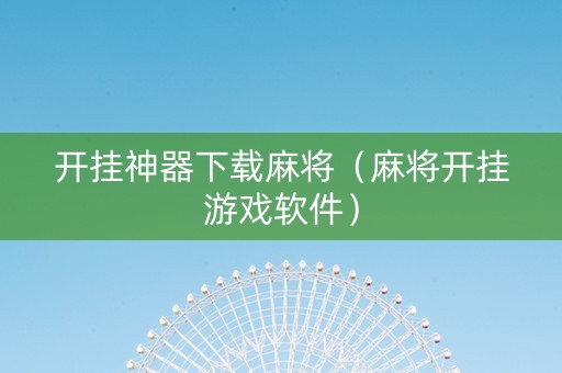 开挂神器下载麻将（麻将开挂游戏软件）