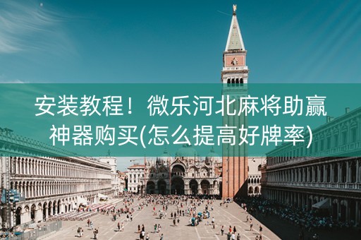 安装教程！微乐河北麻将助赢神器购买(怎么提高好牌率)