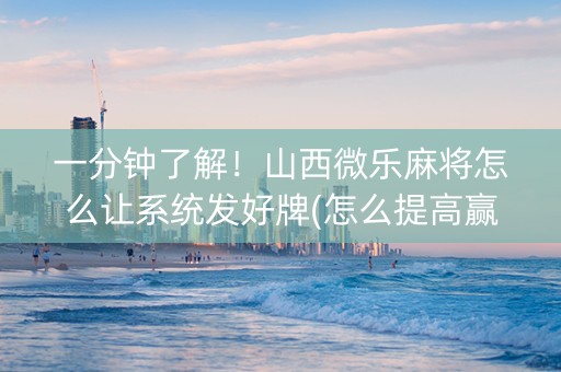 一分钟了解！山西微乐麻将怎么让系统发好牌(怎么提高赢牌率)
