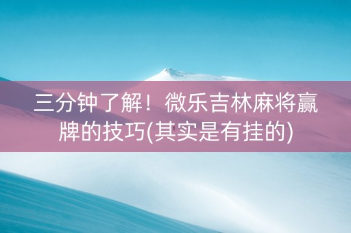 三分钟了解！微乐吉林麻将赢牌的技巧(其实是有挂的)