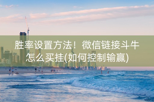 胜率设置方法！微信链接斗牛怎么买挂(如何控制输赢)