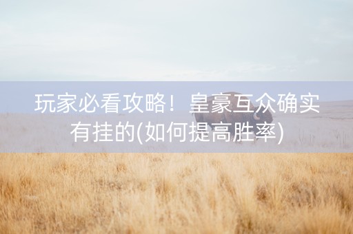 玩家必看攻略！皇豪互众确实有挂的(如何提高胜率)