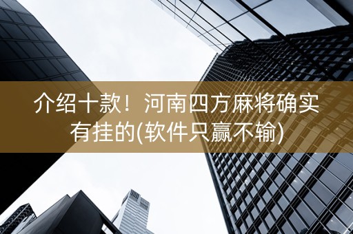 介绍十款！河南四方麻将确实有挂的(软件只赢不输)
