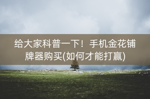 给大家科普一下！手机金花铺牌器购买(如何才能打赢)