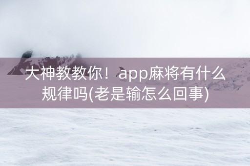 大神教教你！app麻将有什么规律吗(老是输怎么回事)