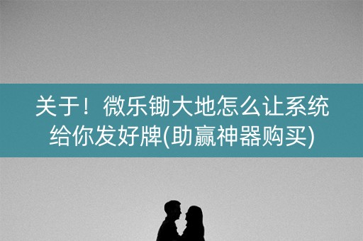 关于！微乐锄大地怎么让系统给你发好牌(助赢神器购买)