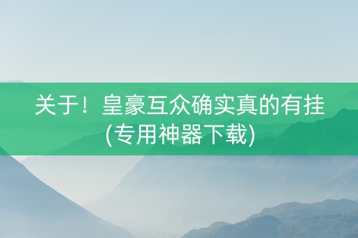 关于！皇豪互众确实真的有挂(专用神器下载)