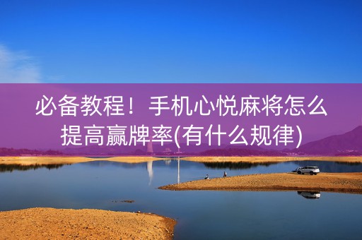 必备教程！手机心悦麻将怎么提高赢牌率(有什么规律)