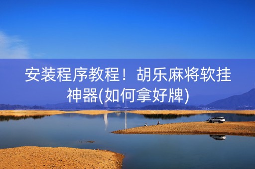 安装程序教程！胡乐麻将软挂神器(如何拿好牌)