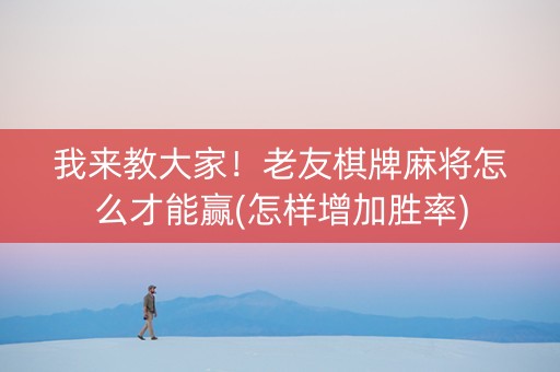 我来教大家！老友棋牌麻将怎么才能赢(怎样增加胜率)