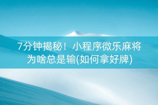 7分钟揭秘！小程序微乐麻将为啥总是输(如何拿好牌)