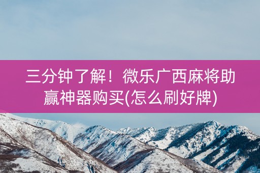 三分钟了解！微乐广西麻将助赢神器购买(怎么刷好牌)