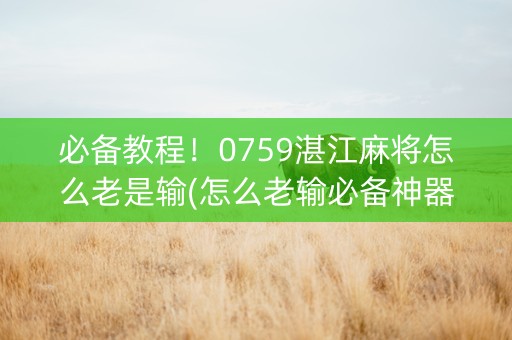 必备教程！0759湛江麻将怎么老是输(怎么老输必备神器)