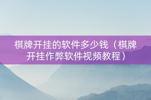 棋牌开挂的软件多少钱（棋牌开挂作弊软件视频教程）