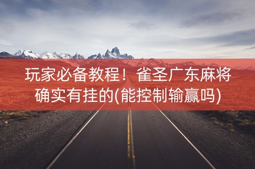 玩家必备教程！雀圣广东麻将确实有挂的(能控制输赢吗)