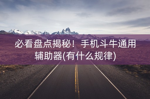 必看盘点揭秘！手机斗牛通用辅助器(有什么规律)