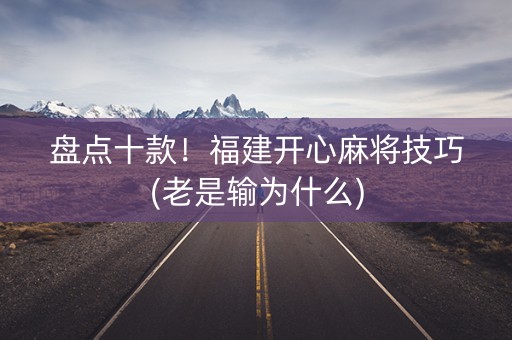 盘点十款！福建开心麻将技巧(老是输为什么)