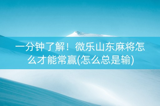 一分钟了解！微乐山东麻将怎么才能常赢(怎么总是输)