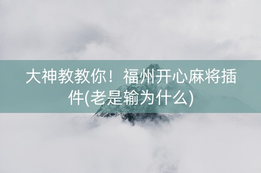 大神教教你！福州开心麻将插件(老是输为什么)