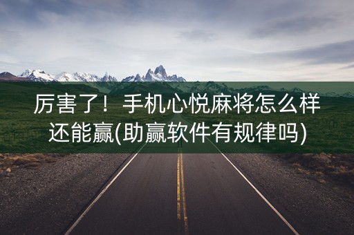 厉害了！手机心悦麻将怎么样还能赢(助赢软件有规律吗)