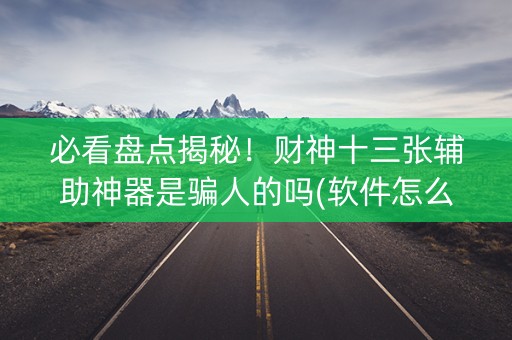 必看盘点揭秘！财神十三张辅助神器是骗人的吗(软件怎么打赢)