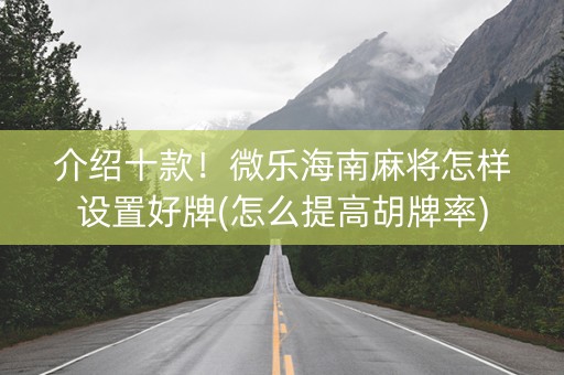 介绍十款！微乐海南麻将怎样设置好牌(怎么提高胡牌率)