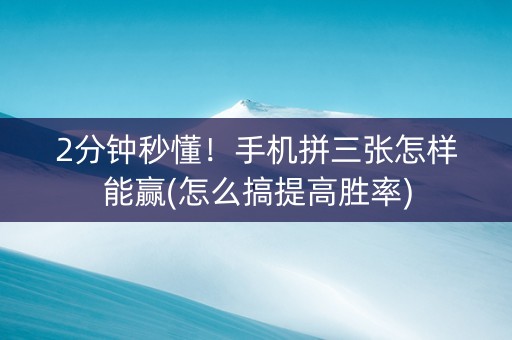 2分钟秒懂！手机拼三张怎样能赢(怎么搞提高胜率)