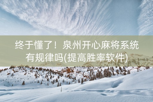 终于懂了！泉州开心麻将系统有规律吗(提高胜率软件)