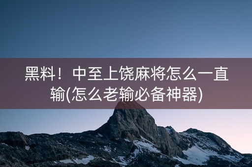 黑料！中至上饶麻将怎么一直输(怎么老输必备神器)
