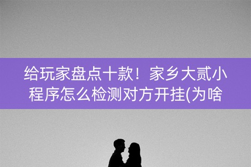 给玩家盘点十款！家乡大贰小程序怎么检测对方开挂(为啥一直输)