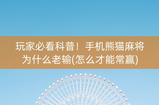 玩家必看科普！手机熊猫麻将为什么老输(怎么才能常赢)