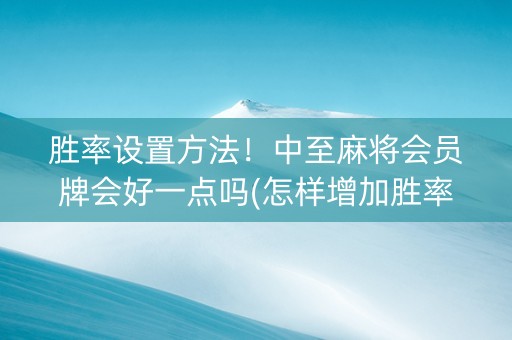 胜率设置方法！中至麻将会员牌会好一点吗(怎样增加胜率)