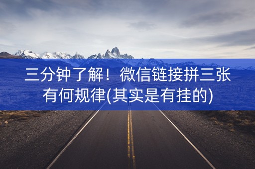 三分钟了解！微信链接拼三张有何规律(其实是有挂的)