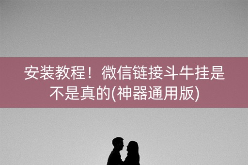 安装教程！微信链接斗牛挂是不是真的(神器通用版)