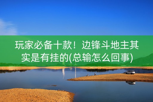玩家必备十款！边锋斗地主其实是有挂的(总输怎么回事)