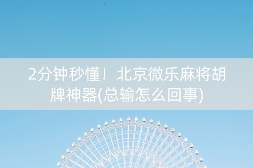 2分钟秒懂！北京微乐麻将胡牌神器(总输怎么回事)