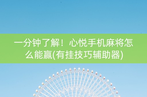 一分钟了解！心悦手机麻将怎么能赢(有挂技巧辅助器)