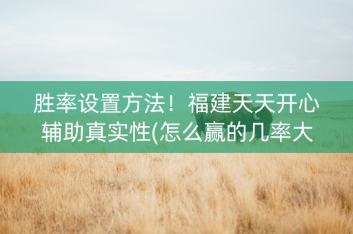 胜率设置方法！福建天天开心辅助真实性(怎么赢的几率大)