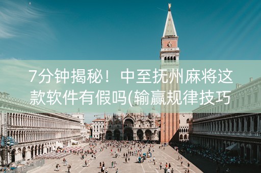 7分钟揭秘！中至抚州麻将这款软件有假吗(输赢规律技巧)