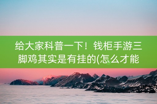 给大家科普一下！钱柜手游三脚鸡其实是有挂的(怎么才能赢得多)